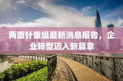 兩面針重組最新消息報(bào)告，企業(yè)轉(zhuǎn)型邁入新篇章