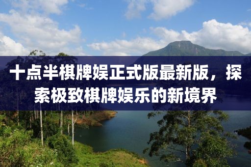 十點(diǎn)半棋牌娛正式版最新版，探索極致棋牌娛樂的新境界