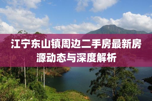 江寧東山鎮(zhèn)周邊二手房最新房源動態(tài)與深度解析