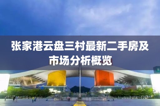 張家港云盤三村最新二手房及市場分析概覽