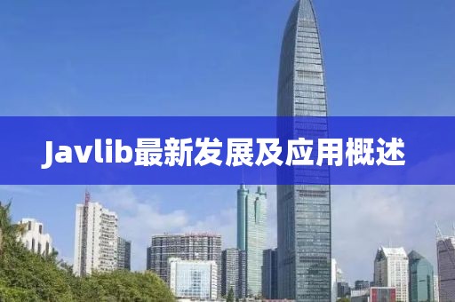 Javlib最新發(fā)展及應(yīng)用概述