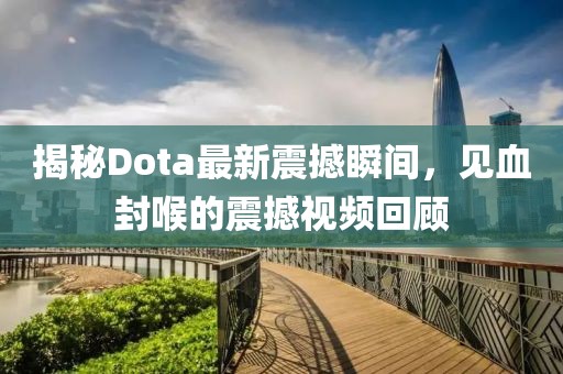 揭秘Dota最新震撼瞬間，見血封喉的震撼視頻回顧