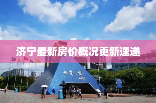 濟寧最新房價概況更新速遞