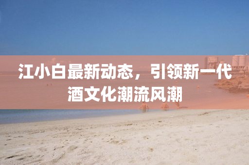 江小白最新動態(tài)，引領(lǐng)新一代酒文化潮流風(fēng)潮