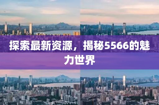 探索最新資源，揭秘5566的魅力世界