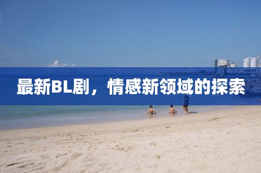 最新BL劇，情感新領域的探索