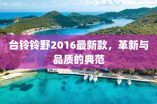 臺鈴鈴野2016最新款，革新與品質(zhì)的典范