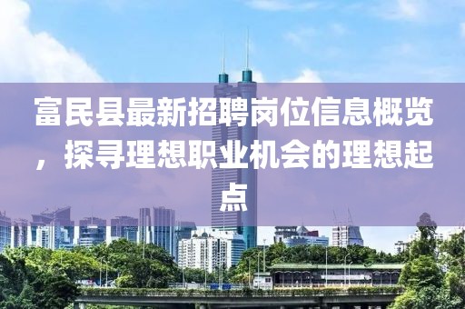 富民縣最新招聘崗位信息概覽，探尋理想職業(yè)機(jī)會(huì)的理想起點(diǎn)