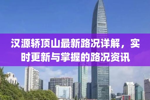 漢源轎頂山最新路況詳解，實(shí)時(shí)更新與掌握的路況資訊