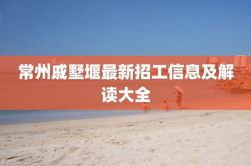 常州戚墅堰最新招工信息及解讀大全