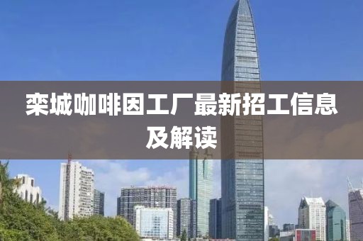 欒城咖啡因工廠最新招工信息及解讀