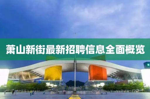 蕭山新街最新招聘信息全面概覽