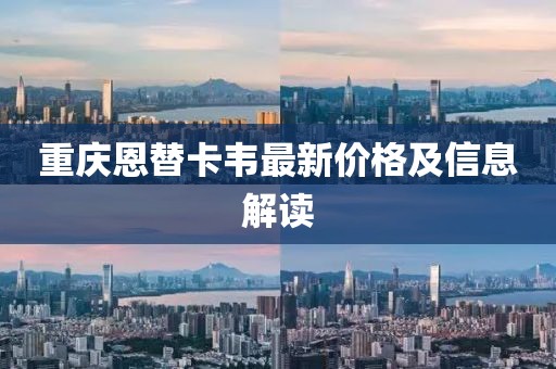 重慶恩替卡韋最新價(jià)格及信息解讀