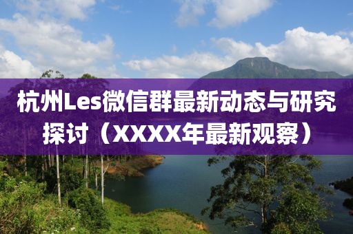 杭州Les微信群最新動(dòng)態(tài)與研究探討（XXXX年最新觀察）