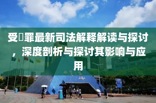 受陏罪最新司法解釋解讀與探討，深度剖析與探討其影響與應(yīng)用