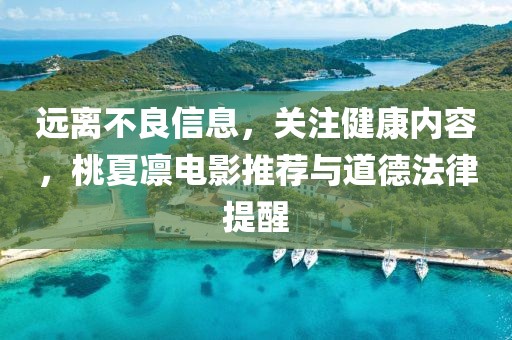 遠離不良信息，關注健康內(nèi)容，桃夏凜電影推薦與道德法律提醒