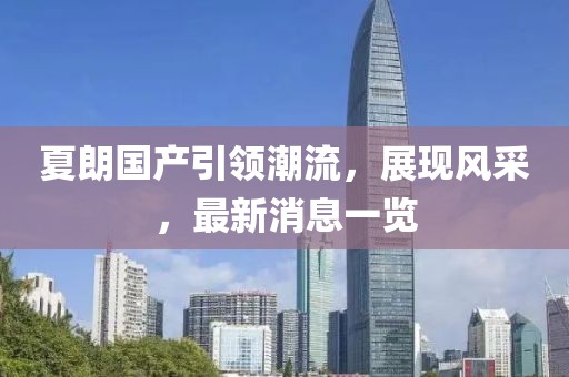 夏朗國產(chǎn)引領潮流，展現(xiàn)風采，最新消息一覽