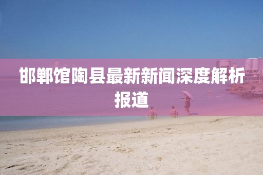 邯鄲館陶縣最新新聞深度解析報(bào)道