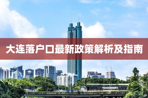 大連落戶口最新政策解析及指南
