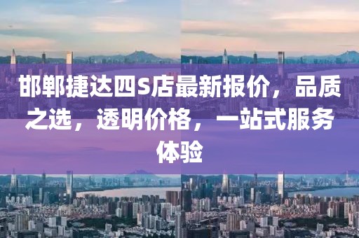 邯鄲捷達(dá)四S店最新報(bào)價(jià)，品質(zhì)之選，透明價(jià)格，一站式服務(wù)體驗(yàn)