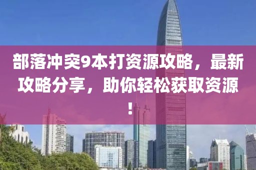 部落沖突9本打資源攻略，最新攻略分享，助你輕松獲取資源！