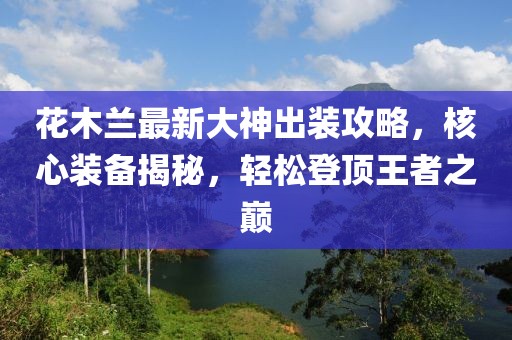 花木蘭最新大神出裝攻略，核心裝備揭秘，輕松登頂王者之巔