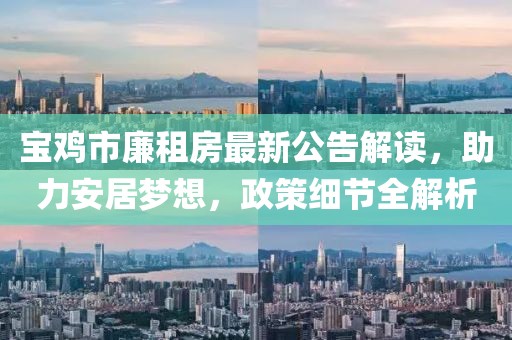 寶雞市廉租房最新公告解讀，助力安居夢(mèng)想，政策細(xì)節(jié)全解析