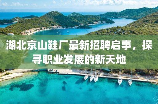 湖北京山鞋廠最新招聘啟事，探尋職業(yè)發(fā)展的新天地