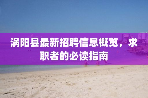 渦陽縣最新招聘信息概覽，求職者的必讀指南