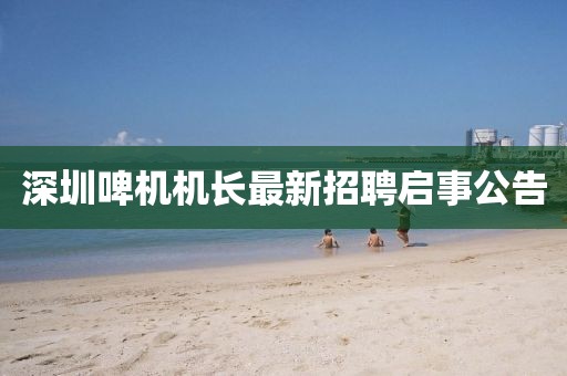 深圳啤機機長最新招聘啟事公告