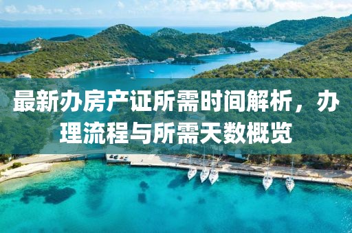 最新辦房產證所需時間解析，辦理流程與所需天數概覽