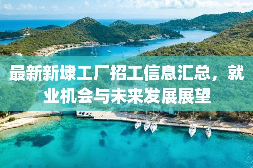 最新新埭工廠招工信息匯總，就業(yè)機(jī)會(huì)與未來發(fā)展展望
