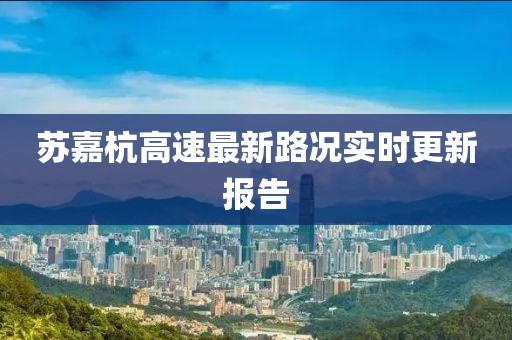 蘇嘉杭高速最新路況實(shí)時(shí)更新報(bào)告