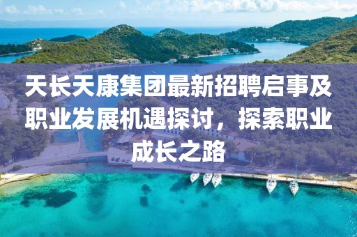 天長(zhǎng)天康集團(tuán)最新招聘啟事及職業(yè)發(fā)展機(jī)遇探討，探索職業(yè)成長(zhǎng)之路