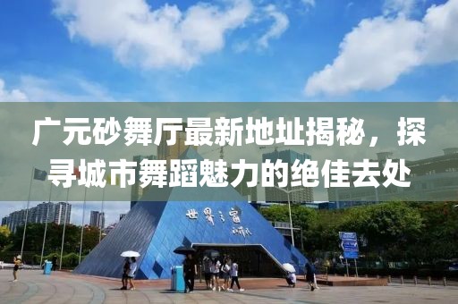 廣元砂舞廳最新地址揭秘，探尋城市舞蹈魅力的絕佳去處
