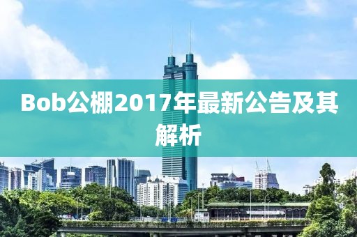 Bob公棚2017年最新公告及其解析