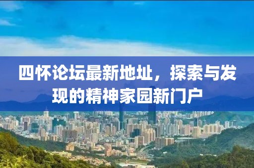 四懷論壇最新地址，探索與發(fā)現(xiàn)的精神家園新門戶