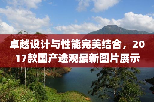 卓越設(shè)計(jì)與性能完美結(jié)合，2017款國(guó)產(chǎn)途觀最新圖片展示