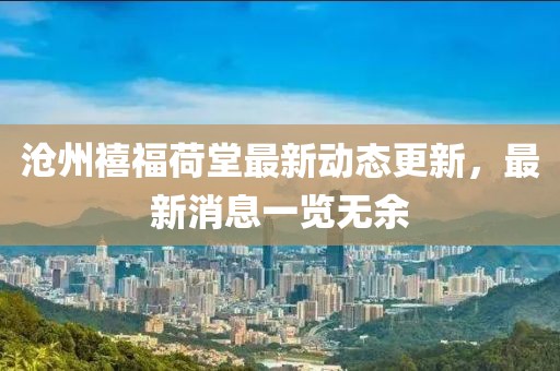 滄州禧福荷堂最新動態(tài)更新，最新消息一覽無余