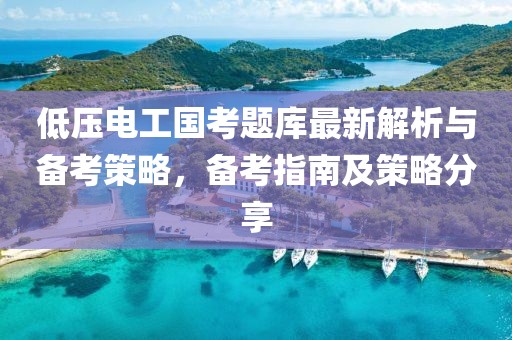 低壓電工國考題庫最新解析與備考策略，備考指南及策略分享