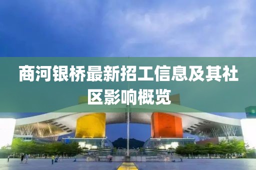 商河銀橋最新招工信息及其社區(qū)影響概覽