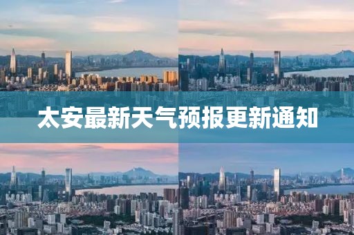 太安最新天氣預(yù)報更新通知