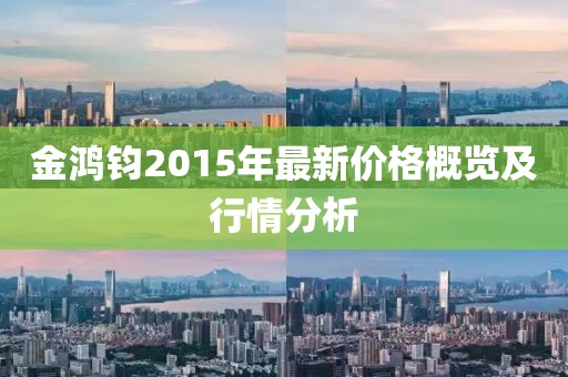 金鴻鈞2015年最新價格概覽及行情分析