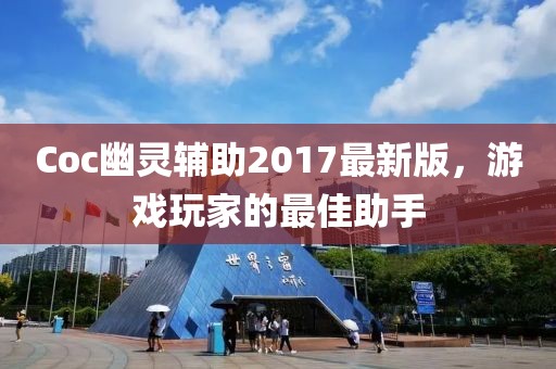 Coc幽靈輔助2017最新版，游戲玩家的最佳助手