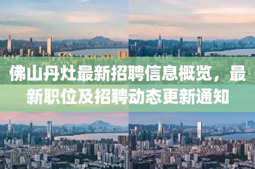 佛山丹灶最新招聘信息概覽，最新職位及招聘動(dòng)態(tài)更新通知