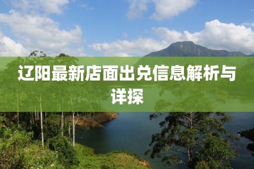 遼陽(yáng)最新店面出兌信息解析與詳探