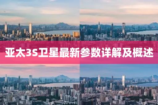 亞太3S衛(wèi)星最新參數(shù)詳解及概述