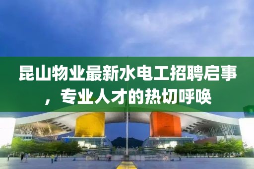 昆山物業(yè)最新水電工招聘啟事，專業(yè)人才的熱切呼喚