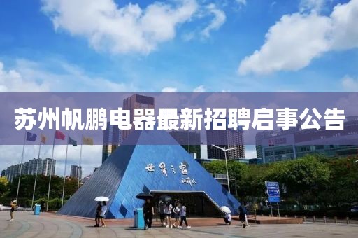 蘇州帆鵬電器最新招聘啟事公告