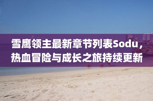 雪鷹領主最新章節(jié)列表Sodu，熱血冒險與成長之旅持續(xù)更新